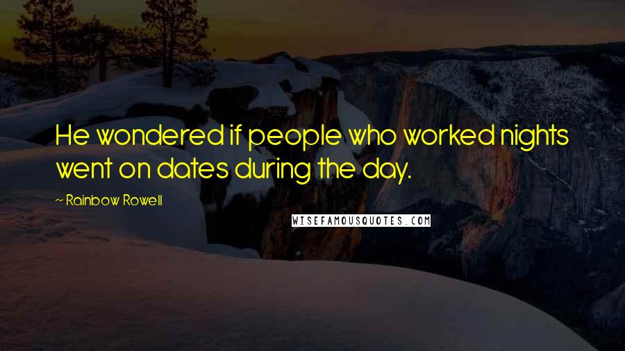 Rainbow Rowell Quotes: He wondered if people who worked nights went on dates during the day.