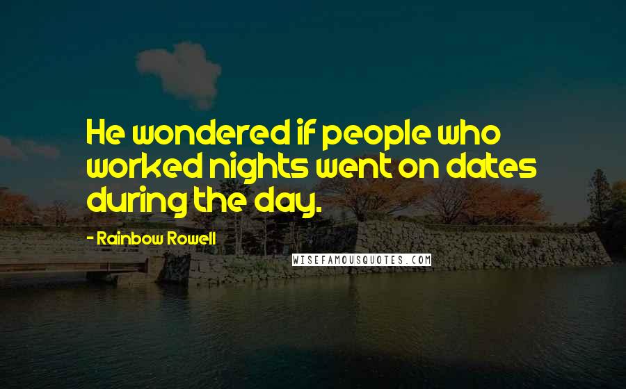 Rainbow Rowell Quotes: He wondered if people who worked nights went on dates during the day.