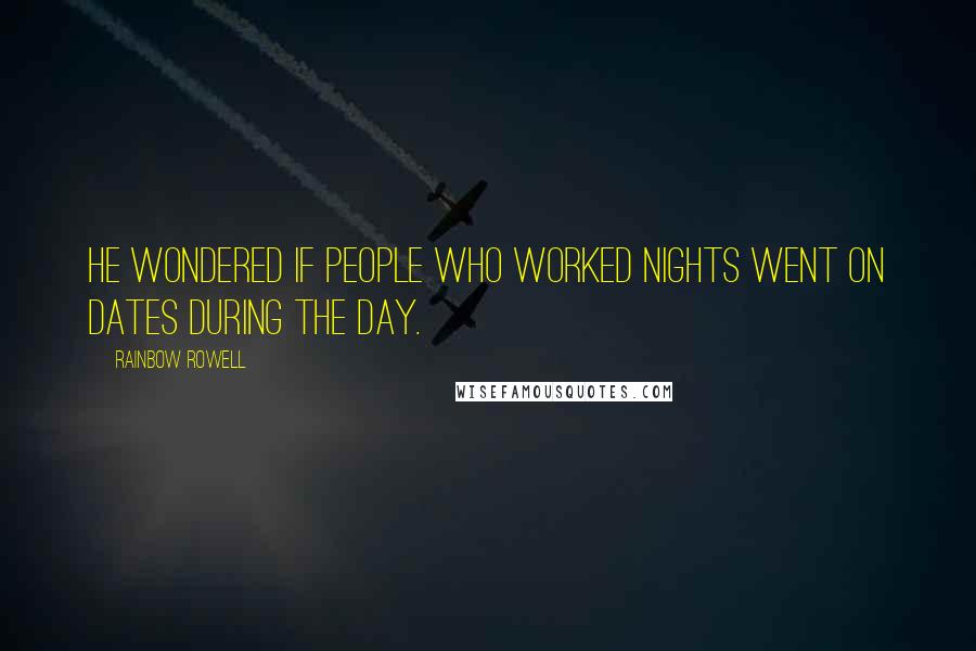 Rainbow Rowell Quotes: He wondered if people who worked nights went on dates during the day.