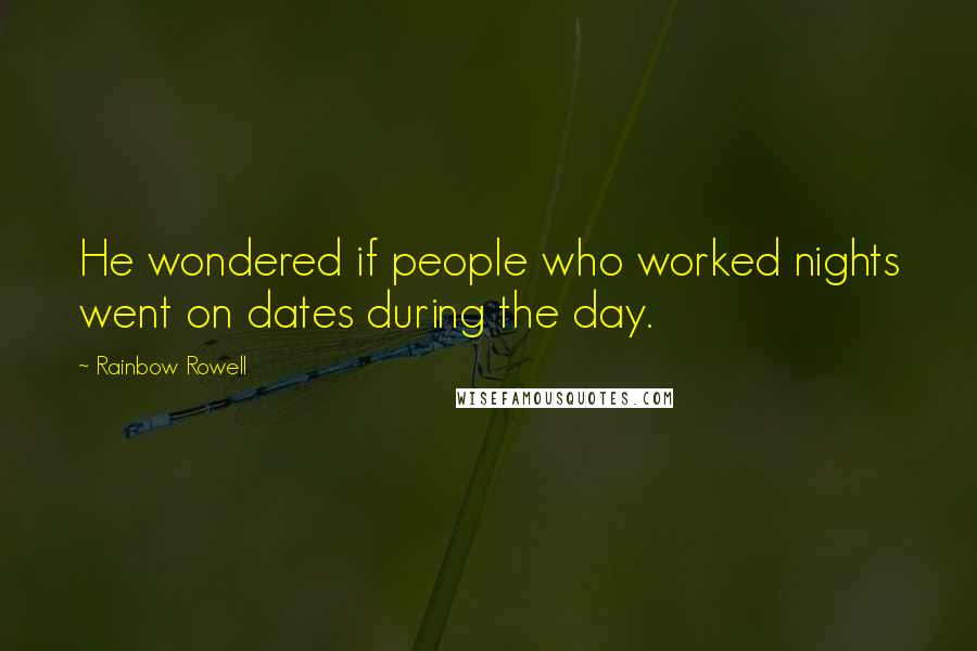 Rainbow Rowell Quotes: He wondered if people who worked nights went on dates during the day.