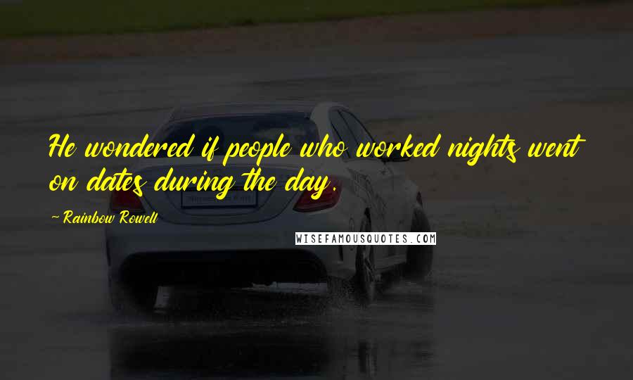 Rainbow Rowell Quotes: He wondered if people who worked nights went on dates during the day.