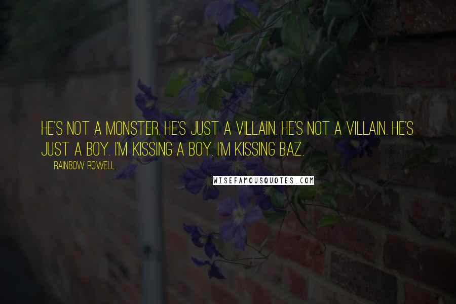 Rainbow Rowell Quotes: He's not a monster. He's just a villain. He's not a villain. He's just a boy. I'm kissing a boy. I'm kissing Baz.