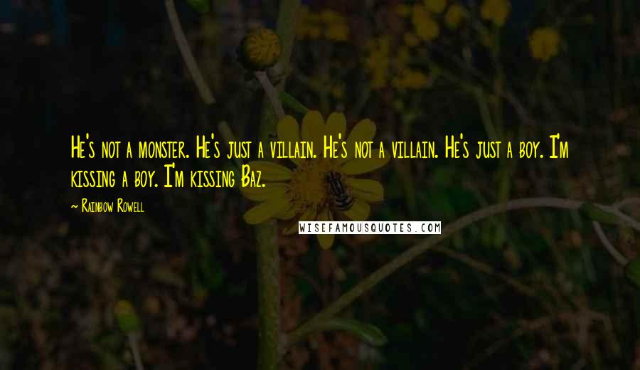 Rainbow Rowell Quotes: He's not a monster. He's just a villain. He's not a villain. He's just a boy. I'm kissing a boy. I'm kissing Baz.