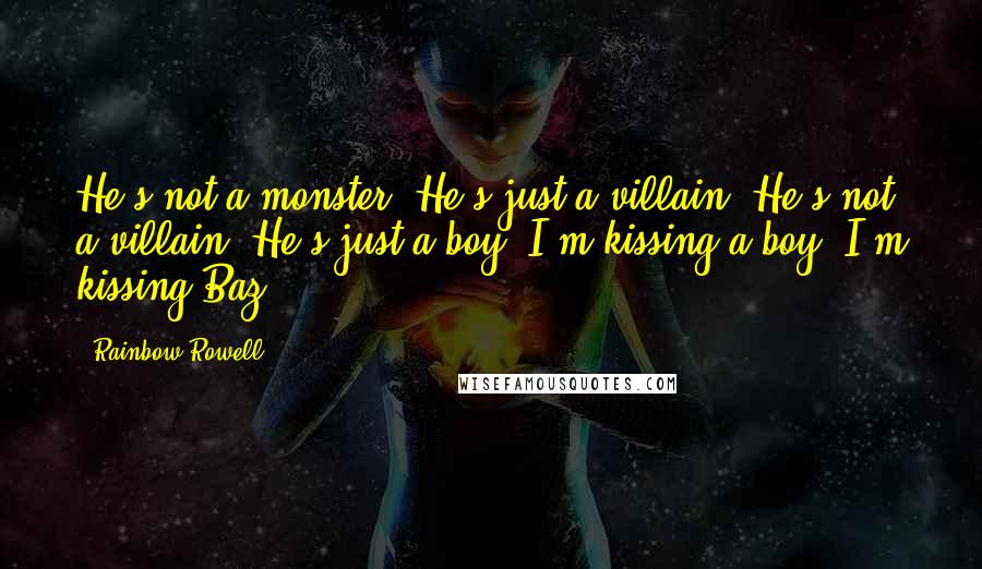 Rainbow Rowell Quotes: He's not a monster. He's just a villain. He's not a villain. He's just a boy. I'm kissing a boy. I'm kissing Baz.