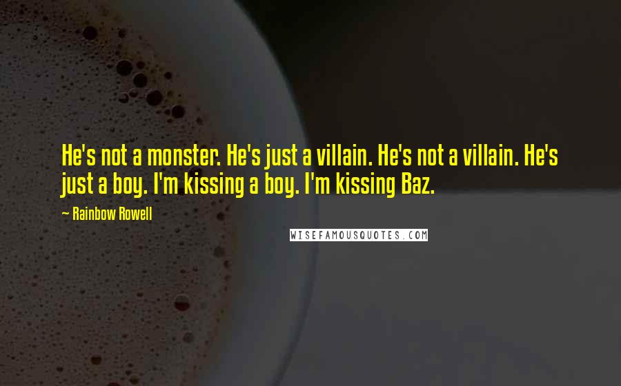 Rainbow Rowell Quotes: He's not a monster. He's just a villain. He's not a villain. He's just a boy. I'm kissing a boy. I'm kissing Baz.