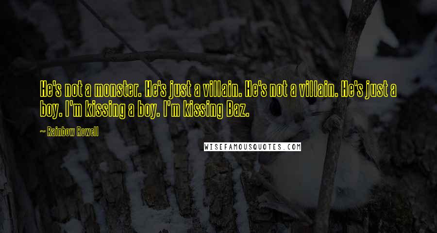 Rainbow Rowell Quotes: He's not a monster. He's just a villain. He's not a villain. He's just a boy. I'm kissing a boy. I'm kissing Baz.