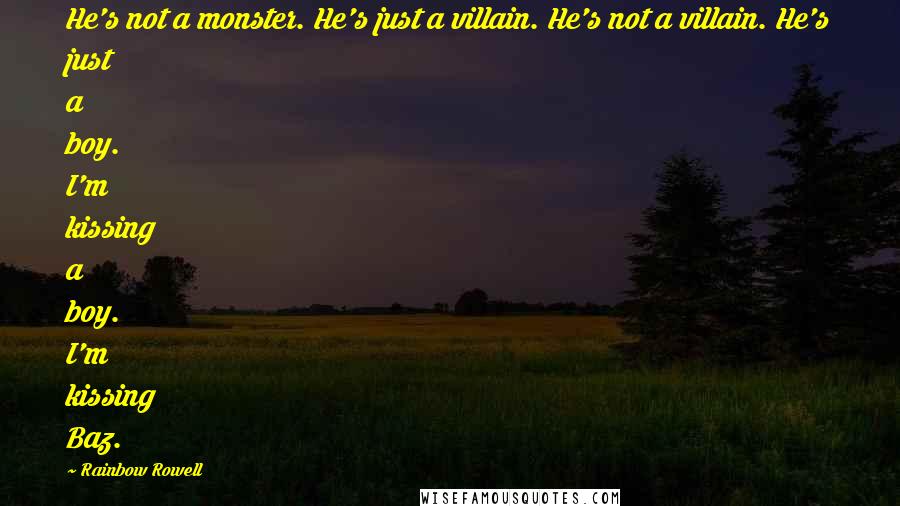 Rainbow Rowell Quotes: He's not a monster. He's just a villain. He's not a villain. He's just a boy. I'm kissing a boy. I'm kissing Baz.