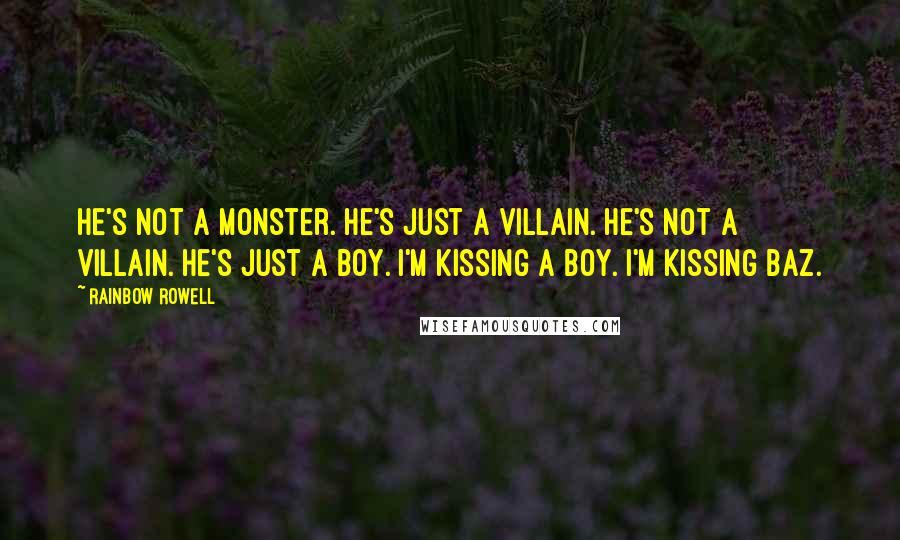 Rainbow Rowell Quotes: He's not a monster. He's just a villain. He's not a villain. He's just a boy. I'm kissing a boy. I'm kissing Baz.