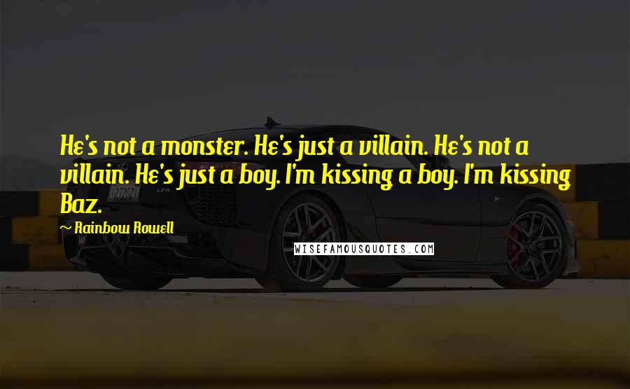 Rainbow Rowell Quotes: He's not a monster. He's just a villain. He's not a villain. He's just a boy. I'm kissing a boy. I'm kissing Baz.