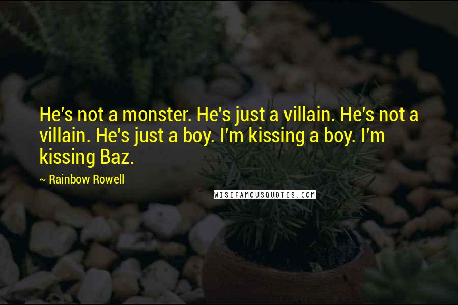 Rainbow Rowell Quotes: He's not a monster. He's just a villain. He's not a villain. He's just a boy. I'm kissing a boy. I'm kissing Baz.