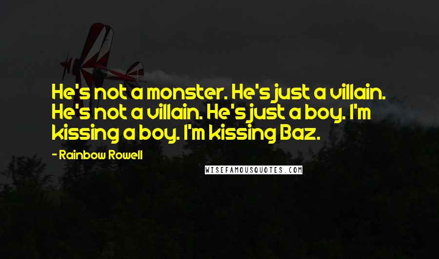 Rainbow Rowell Quotes: He's not a monster. He's just a villain. He's not a villain. He's just a boy. I'm kissing a boy. I'm kissing Baz.