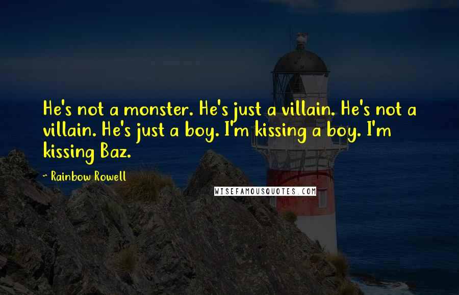 Rainbow Rowell Quotes: He's not a monster. He's just a villain. He's not a villain. He's just a boy. I'm kissing a boy. I'm kissing Baz.