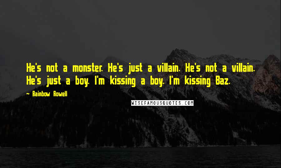 Rainbow Rowell Quotes: He's not a monster. He's just a villain. He's not a villain. He's just a boy. I'm kissing a boy. I'm kissing Baz.