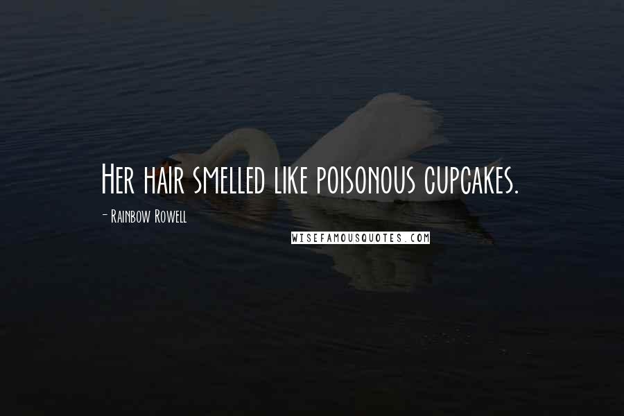 Rainbow Rowell Quotes: Her hair smelled like poisonous cupcakes.