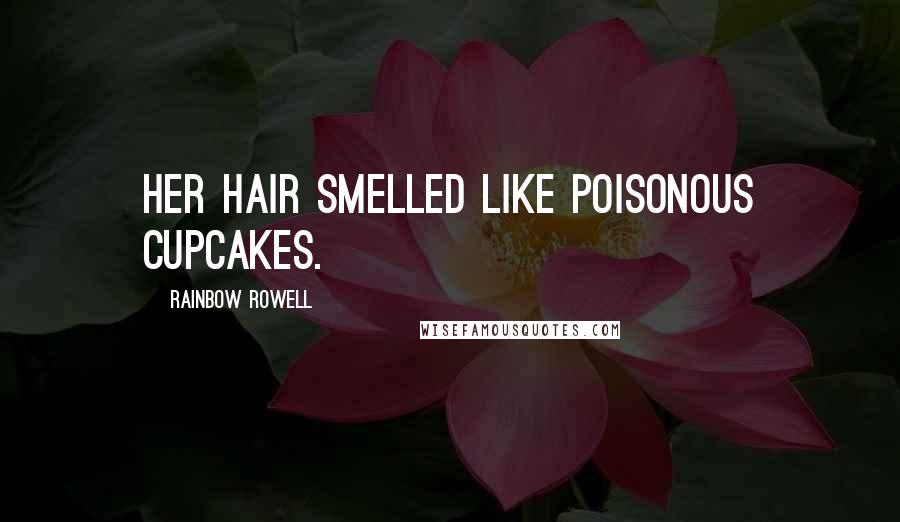 Rainbow Rowell Quotes: Her hair smelled like poisonous cupcakes.