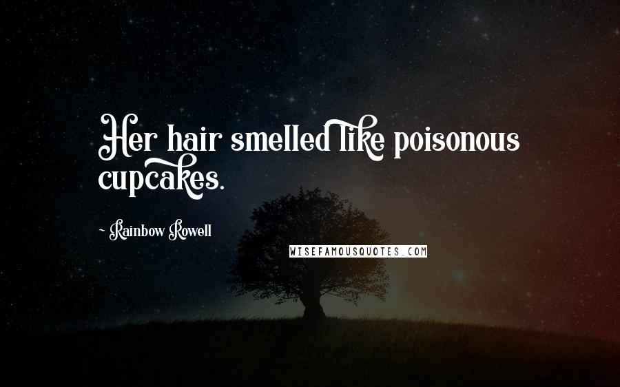 Rainbow Rowell Quotes: Her hair smelled like poisonous cupcakes.