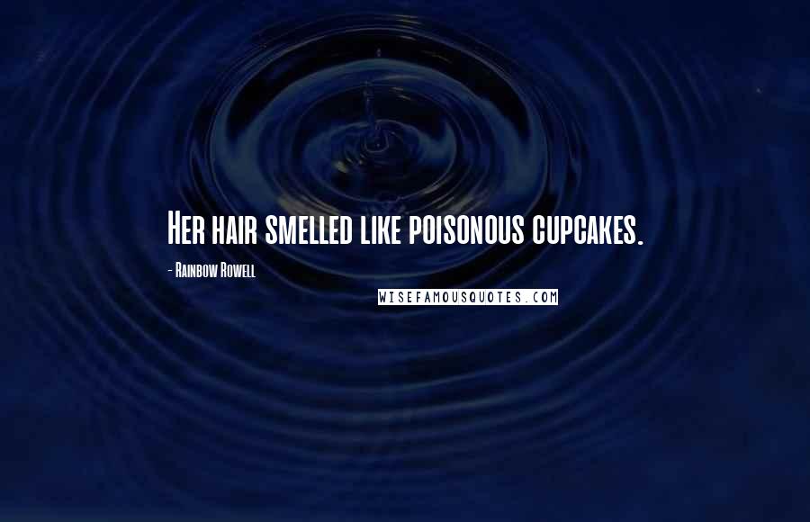 Rainbow Rowell Quotes: Her hair smelled like poisonous cupcakes.