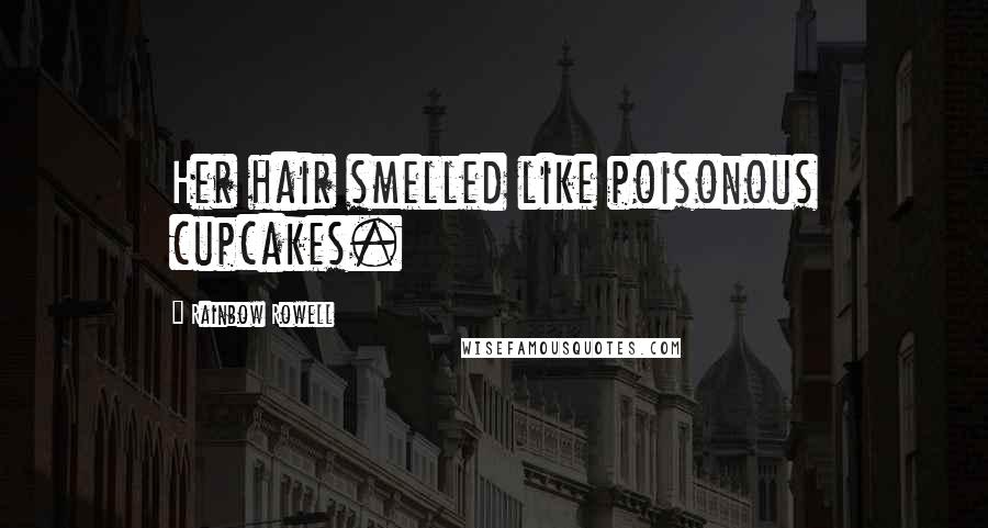 Rainbow Rowell Quotes: Her hair smelled like poisonous cupcakes.