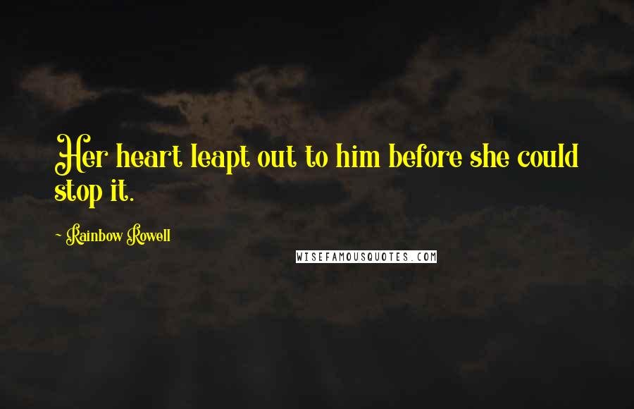 Rainbow Rowell Quotes: Her heart leapt out to him before she could stop it.
