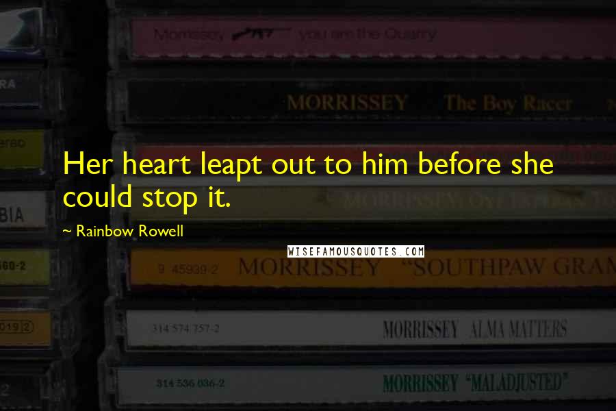 Rainbow Rowell Quotes: Her heart leapt out to him before she could stop it.