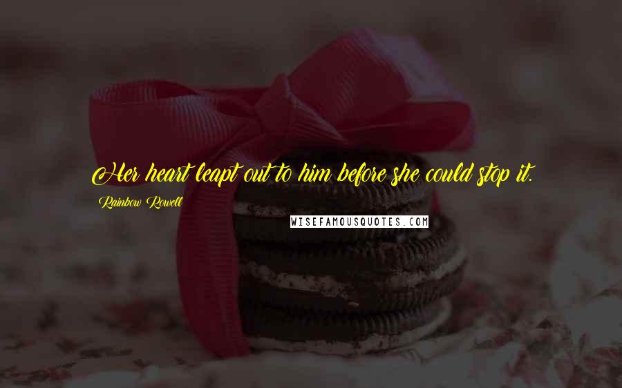 Rainbow Rowell Quotes: Her heart leapt out to him before she could stop it.