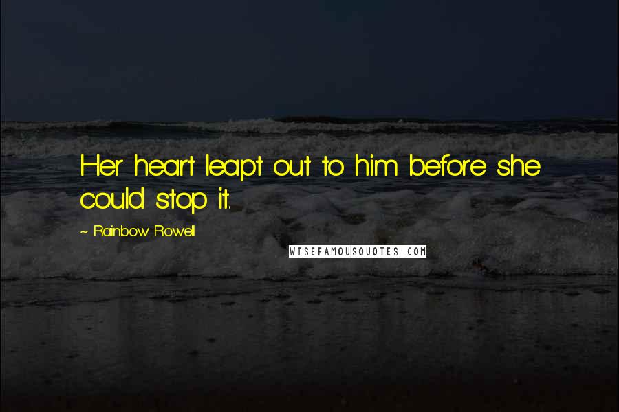 Rainbow Rowell Quotes: Her heart leapt out to him before she could stop it.