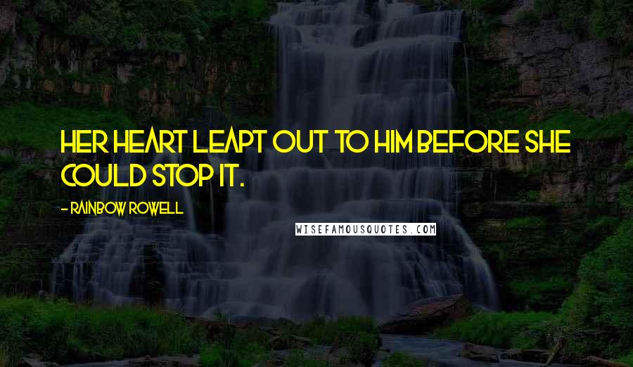 Rainbow Rowell Quotes: Her heart leapt out to him before she could stop it.