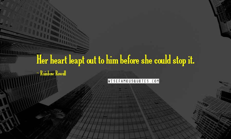 Rainbow Rowell Quotes: Her heart leapt out to him before she could stop it.