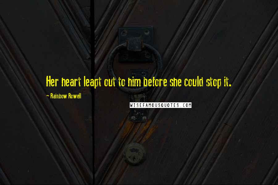 Rainbow Rowell Quotes: Her heart leapt out to him before she could stop it.