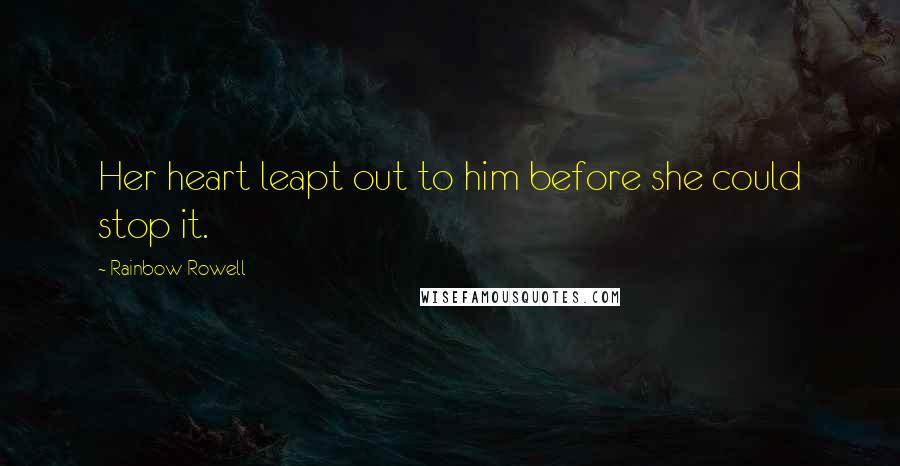 Rainbow Rowell Quotes: Her heart leapt out to him before she could stop it.