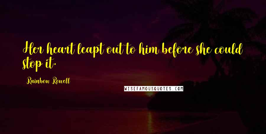 Rainbow Rowell Quotes: Her heart leapt out to him before she could stop it.