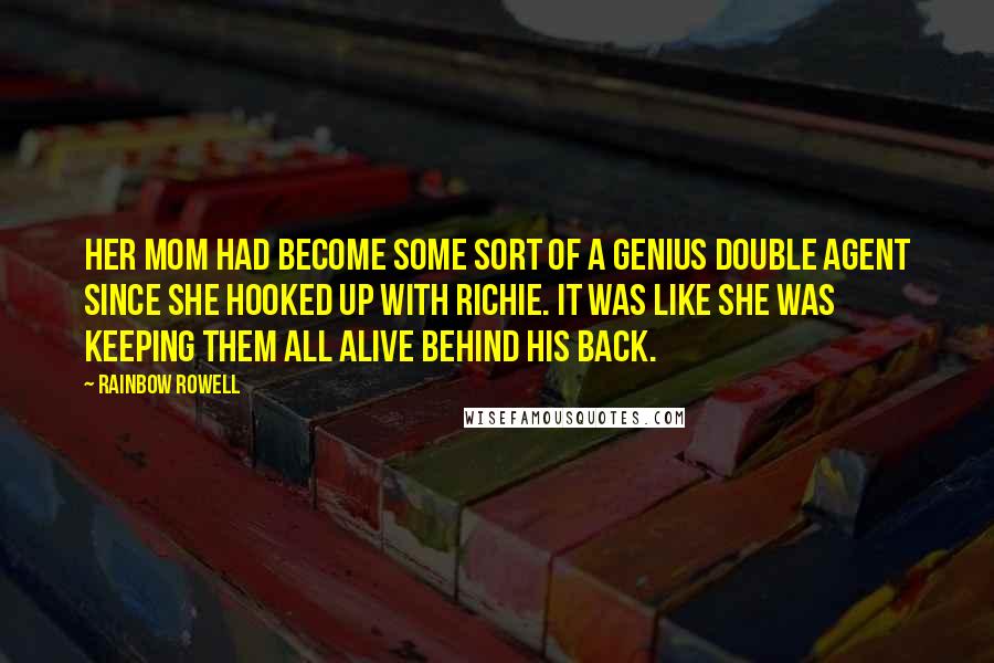 Rainbow Rowell Quotes: Her mom had become some sort of a genius double agent since she hooked up with Richie. It was like she was keeping them all alive behind his back.
