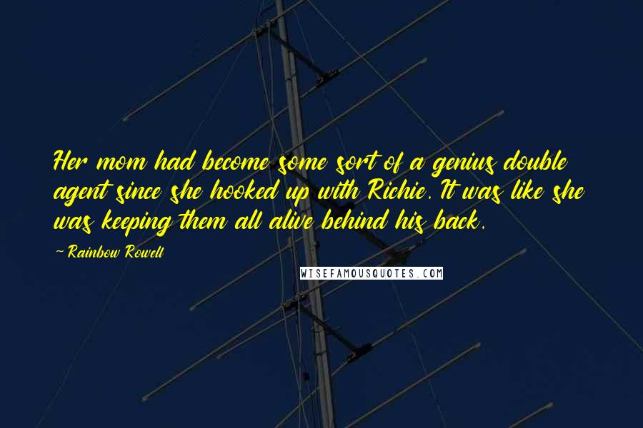 Rainbow Rowell Quotes: Her mom had become some sort of a genius double agent since she hooked up with Richie. It was like she was keeping them all alive behind his back.
