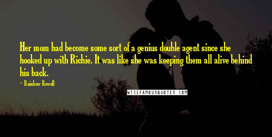 Rainbow Rowell Quotes: Her mom had become some sort of a genius double agent since she hooked up with Richie. It was like she was keeping them all alive behind his back.