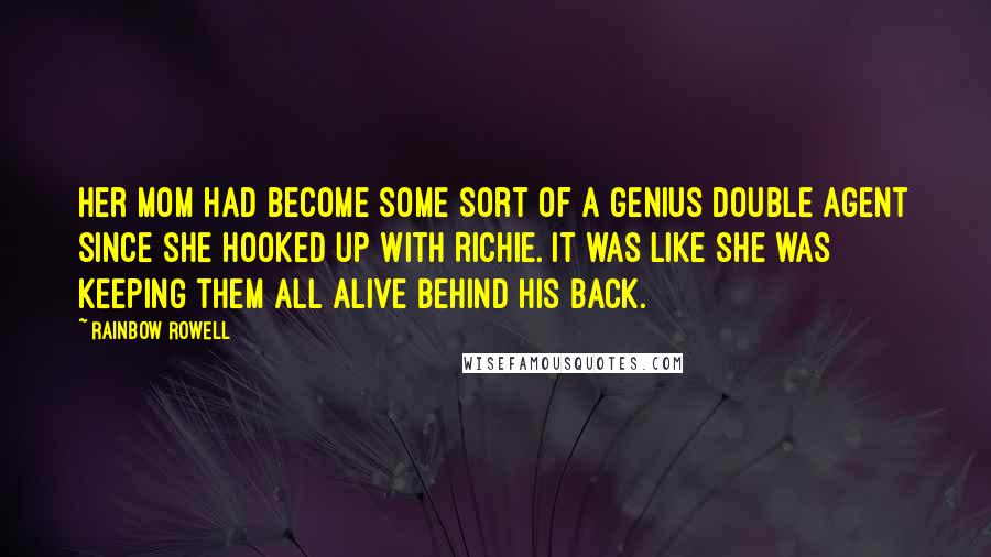 Rainbow Rowell Quotes: Her mom had become some sort of a genius double agent since she hooked up with Richie. It was like she was keeping them all alive behind his back.