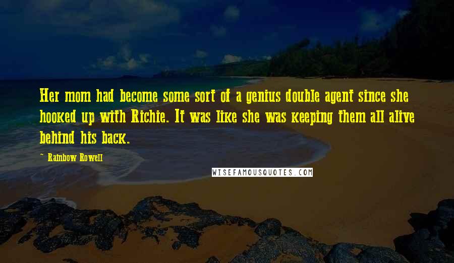 Rainbow Rowell Quotes: Her mom had become some sort of a genius double agent since she hooked up with Richie. It was like she was keeping them all alive behind his back.