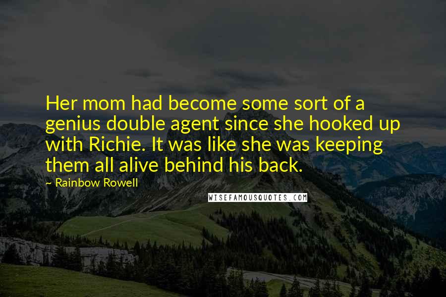 Rainbow Rowell Quotes: Her mom had become some sort of a genius double agent since she hooked up with Richie. It was like she was keeping them all alive behind his back.