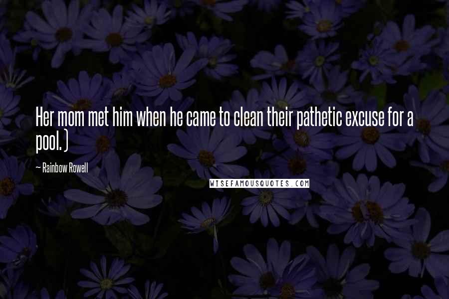 Rainbow Rowell Quotes: Her mom met him when he came to clean their pathetic excuse for a pool.)