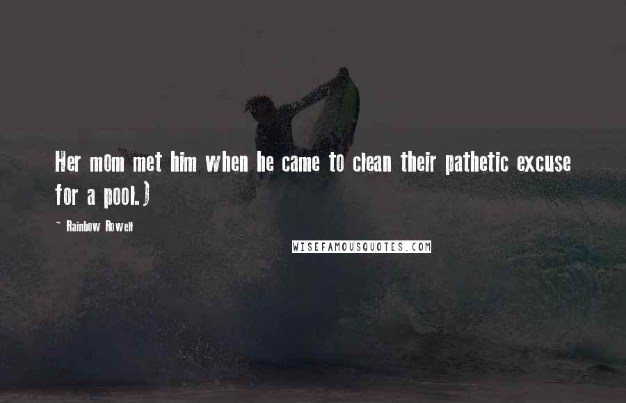 Rainbow Rowell Quotes: Her mom met him when he came to clean their pathetic excuse for a pool.)