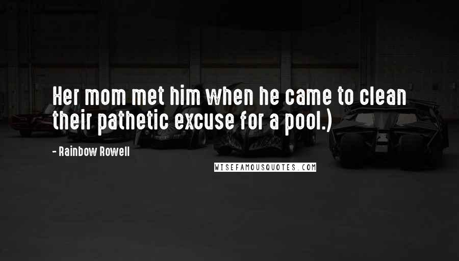 Rainbow Rowell Quotes: Her mom met him when he came to clean their pathetic excuse for a pool.)