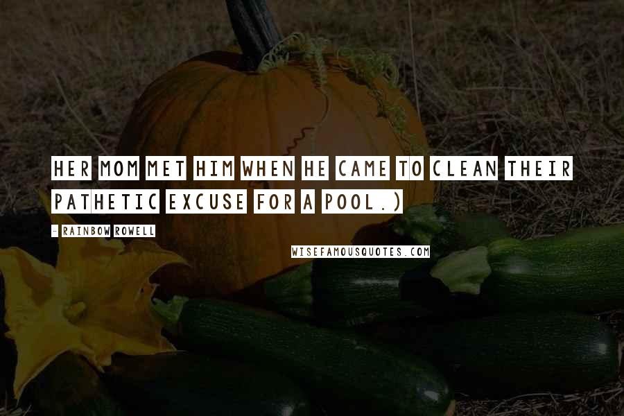 Rainbow Rowell Quotes: Her mom met him when he came to clean their pathetic excuse for a pool.)