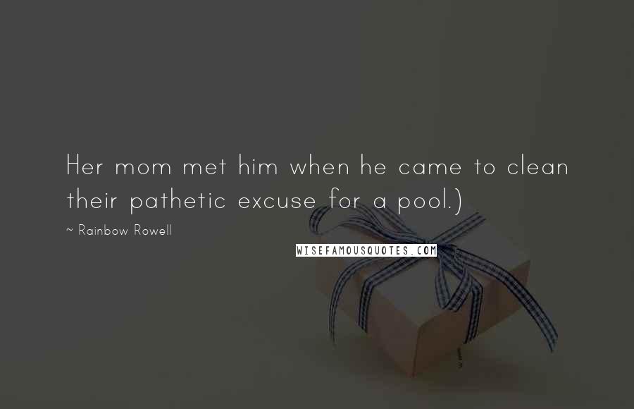 Rainbow Rowell Quotes: Her mom met him when he came to clean their pathetic excuse for a pool.)