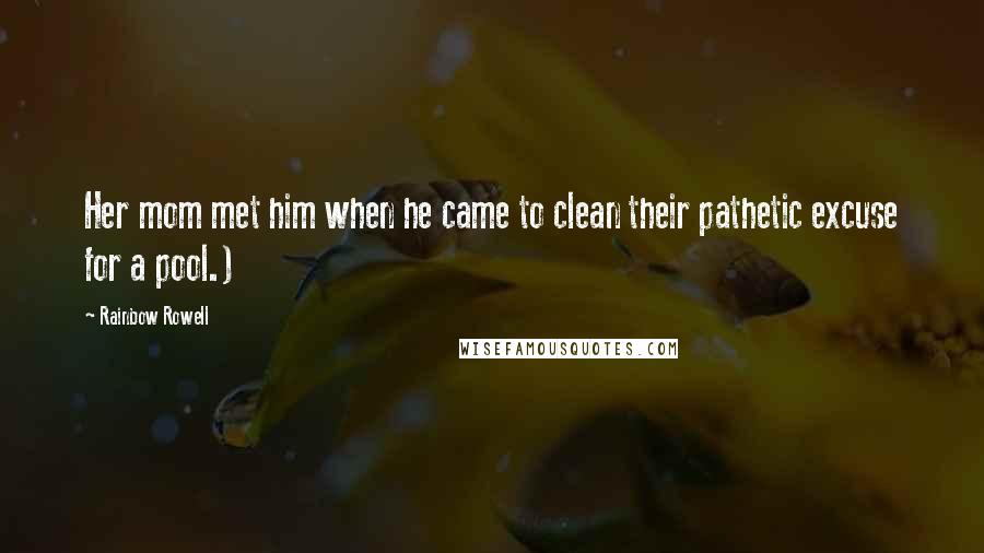 Rainbow Rowell Quotes: Her mom met him when he came to clean their pathetic excuse for a pool.)