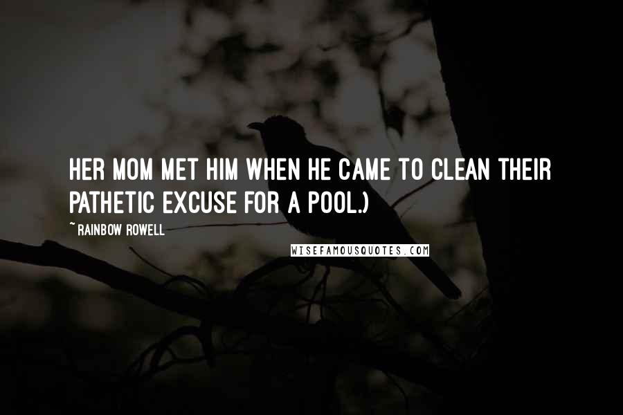 Rainbow Rowell Quotes: Her mom met him when he came to clean their pathetic excuse for a pool.)