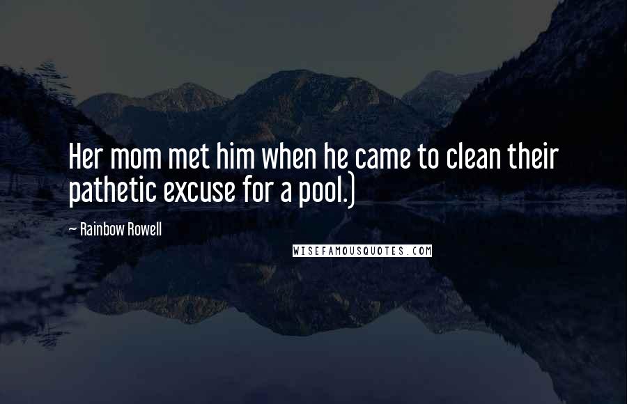Rainbow Rowell Quotes: Her mom met him when he came to clean their pathetic excuse for a pool.)
