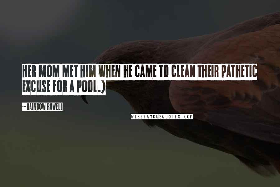 Rainbow Rowell Quotes: Her mom met him when he came to clean their pathetic excuse for a pool.)