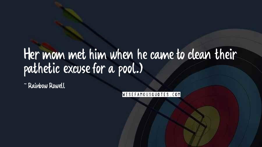 Rainbow Rowell Quotes: Her mom met him when he came to clean their pathetic excuse for a pool.)