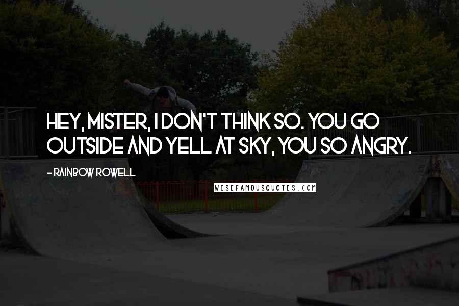 Rainbow Rowell Quotes: Hey, mister, I don't think so. You go outside and yell at sky, you so angry.