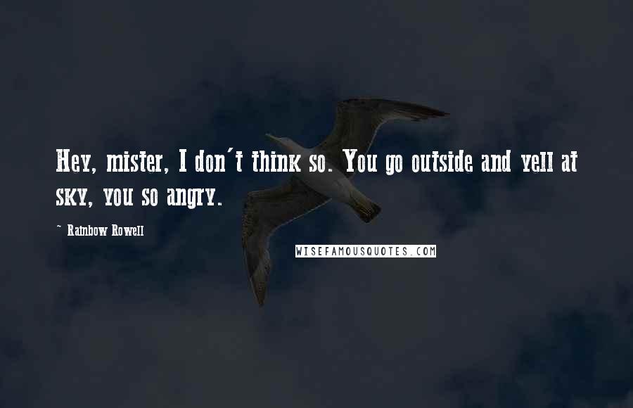 Rainbow Rowell Quotes: Hey, mister, I don't think so. You go outside and yell at sky, you so angry.