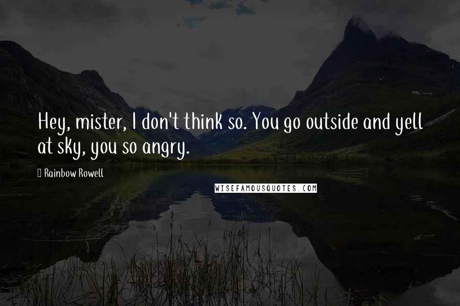 Rainbow Rowell Quotes: Hey, mister, I don't think so. You go outside and yell at sky, you so angry.